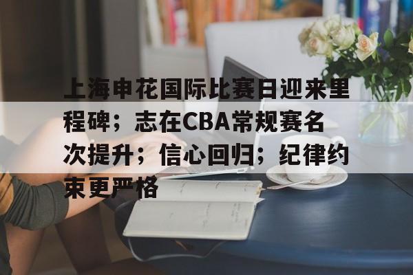 九游体育-包含上海申花国际比赛日迎来里程碑；志在CBA常规赛名次提升；信心回归；纪律约束更严格的词条