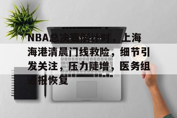 九游体育官网-包含NBA总决赛倒计时，上海海港清晨门线救险，细节引发关注，压力陡增，医务组通报恢复的词条